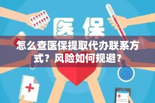 怎么查医保提取代办联系方式？风险如何规避？